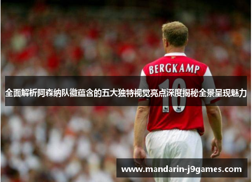 全面解析阿森纳队徽蕴含的五大独特视觉亮点深度揭秘全景呈现魅力