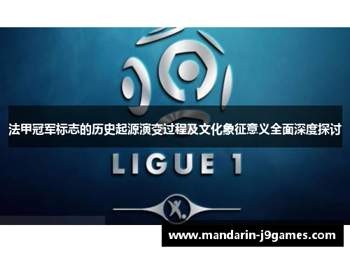 法甲冠军标志的历史起源演变过程及文化象征意义全面深度探讨