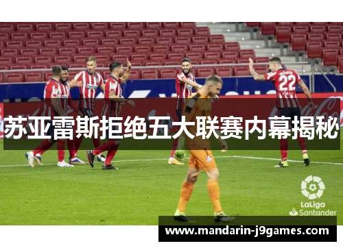 苏亚雷斯拒绝五大联赛内幕揭秘 苏亚雷斯拒绝五大联赛内幕揭秘