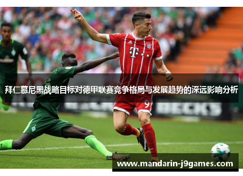 拜仁慕尼黑战略目标对德甲联赛竞争格局与发展趋势的深远影响分析