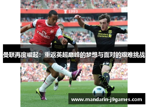 曼联再度崛起：重返英超巅峰的梦想与面对的艰难挑战