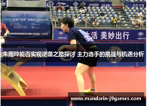 朱雨玲能否实现逆袭之路探讨 主力选手的挑战与机遇分析