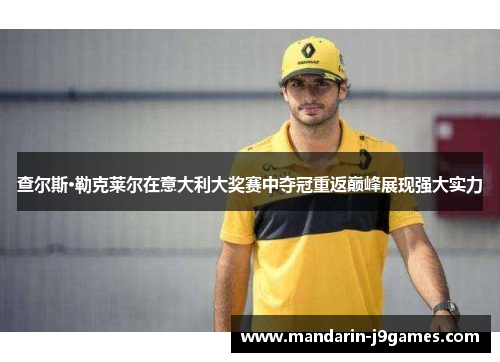 查尔斯·勒克莱尔在意大利大奖赛中夺冠重返巅峰展现强大实力