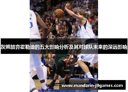 灰熊放弃霍勒迪的五大影响分析及其对球队未来的深远影响