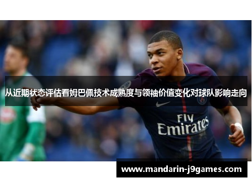 从近期状态评估看姆巴佩技术成熟度与领袖价值变化对球队影响走向