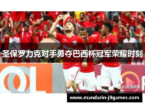 圣保罗力克对手勇夺巴西杯冠军荣耀时刻