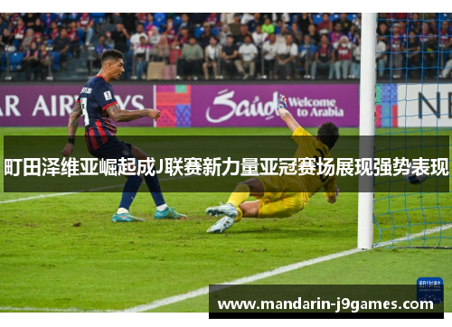 町田泽维亚崛起成J联赛新力量亚冠赛场展现强势表现