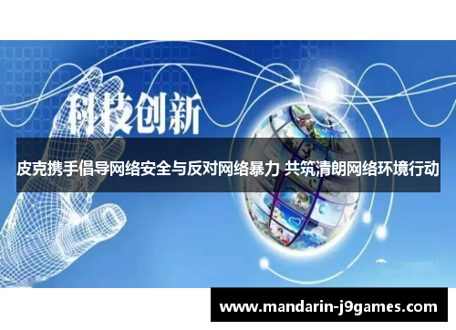 皮克携手倡导网络安全与反对网络暴力 共筑清朗网络环境行动