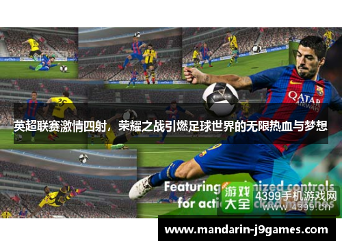 英超联赛激情四射，荣耀之战引燃足球世界的无限热血与梦想