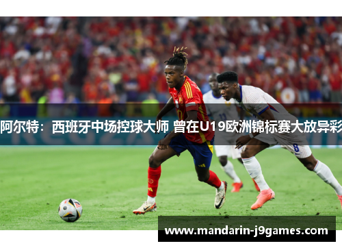 阿尔特：西班牙中场控球大师 曾在U19欧洲锦标赛大放异彩
